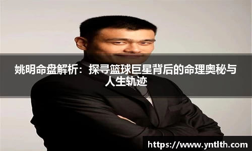 姚明命盘解析：探寻篮球巨星背后的命理奥秘与人生轨迹
