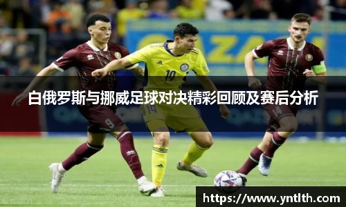 白俄罗斯与挪威足球对决精彩回顾及赛后分析