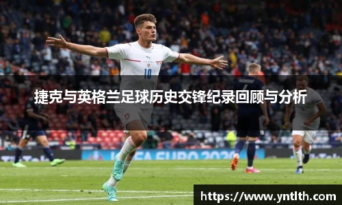 捷克与英格兰足球历史交锋纪录回顾与分析