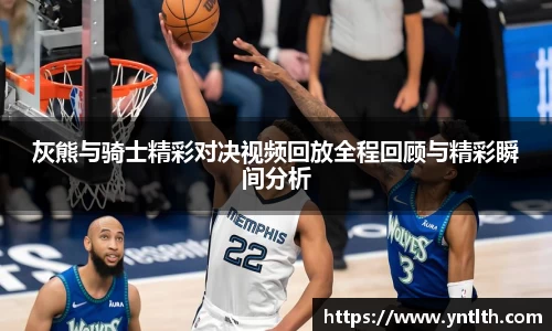 灰熊与骑士精彩对决视频回放全程回顾与精彩瞬间分析