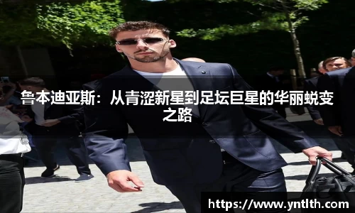 鲁本迪亚斯：从青涩新星到足坛巨星的华丽蜕变之路