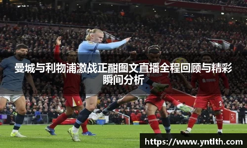 曼城与利物浦激战正酣图文直播全程回顾与精彩瞬间分析