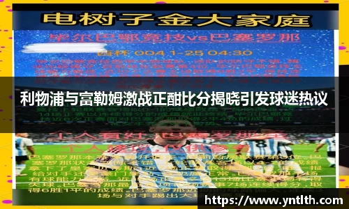 利物浦与富勒姆激战正酣比分揭晓引发球迷热议