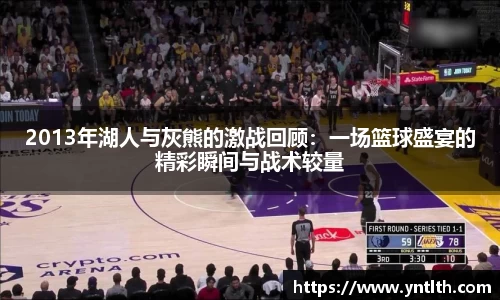 2013年湖人与灰熊的激战回顾：一场篮球盛宴的精彩瞬间与战术较量