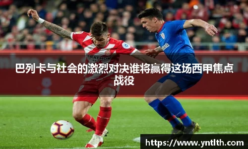 巴列卡与社会的激烈对决谁将赢得这场西甲焦点战役
