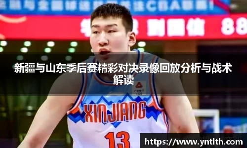 新疆与山东季后赛精彩对决录像回放分析与战术解读