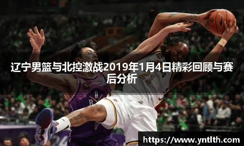辽宁男篮与北控激战2019年1月4日精彩回顾与赛后分析