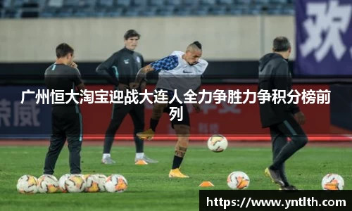 广州恒大淘宝迎战大连人全力争胜力争积分榜前列