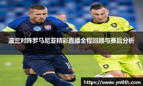 波兰对阵罗马尼亚精彩直播全程回顾与赛后分析